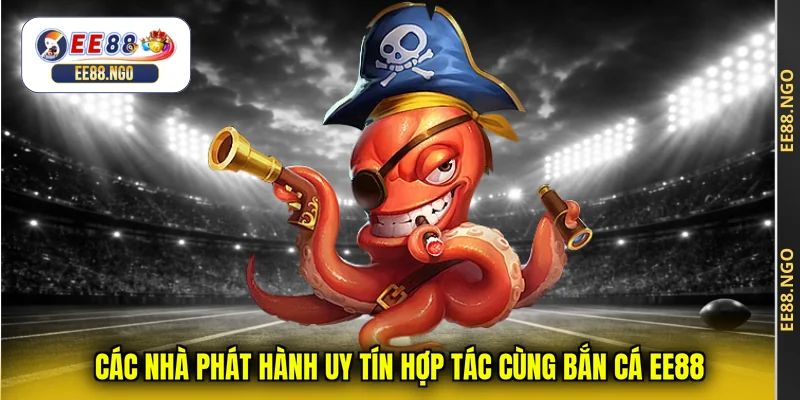 Các nhà phát hành uy tín hợp tác cùng bắn cá EE88