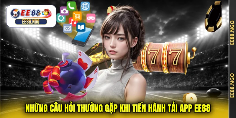 Những câu hỏi thường gặp khi tiến hành tải app EE88
