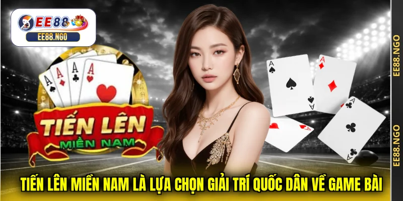 Tiến Lên Miền Nam là lựa chọn giải trí quốc dân về game bài